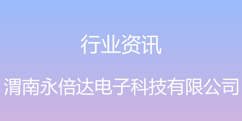 行业资讯 - 渭南永倍达电子科技有限公司