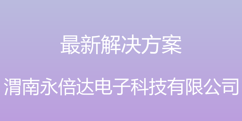 最新解决方案 - 渭南永倍达电子科技有限公司