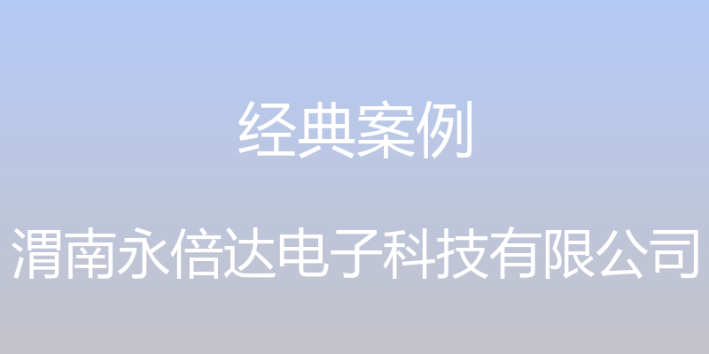 经典案例 - 渭南永倍达电子科技有限公司